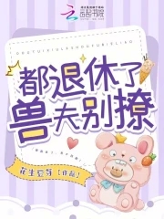 都退休了,兽夫别撩!