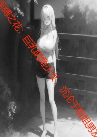 淫缚之花:巨乳阴角少女,沉沦于姐姐男友